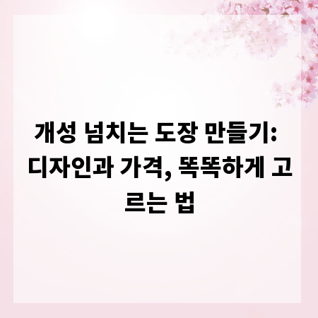 개성 넘치는 도장 만들기: 디자인과 가격, 똑똑하게 고르는 법