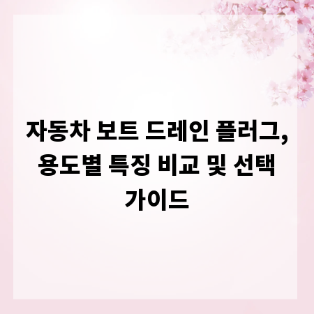 자동차 보트 드레인 플러그, 용도별 특징 비교 및 선택 가이드