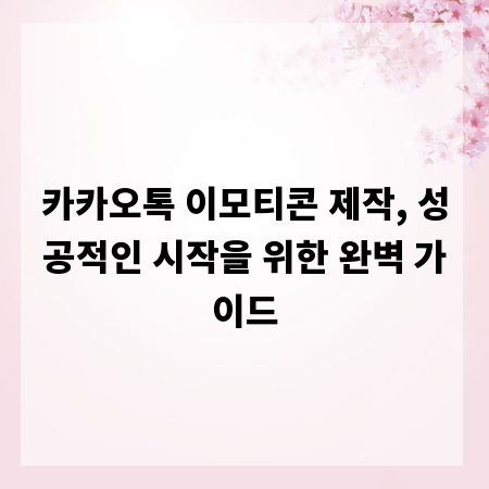 카카오톡 이모티콘 제작, 성공적인 시작을 위한 완벽 가이드