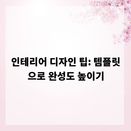 인테리어 디자인 팁: 템플릿으로 완성도 높이기