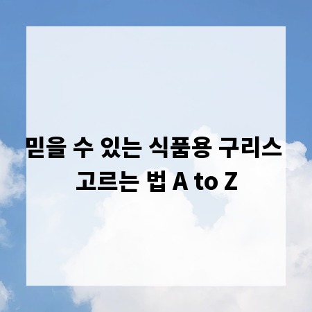 믿을 수 있는 식품용 구리스 고르는 법 A to Z