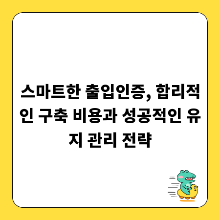 스마트한 출입인증, 합리적인 구축 비용과 성공적인 유지 관리 전략