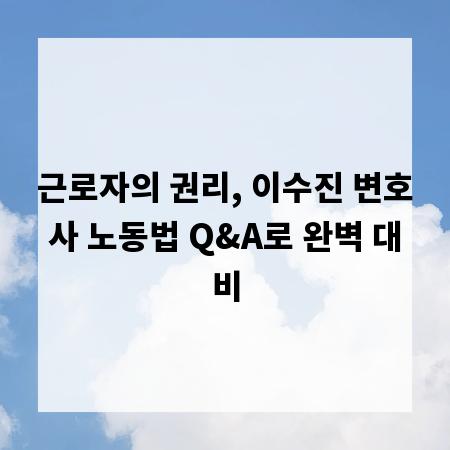 근로자의 권리, 이수진 변호사 노동법 Q&A로 완벽 대비