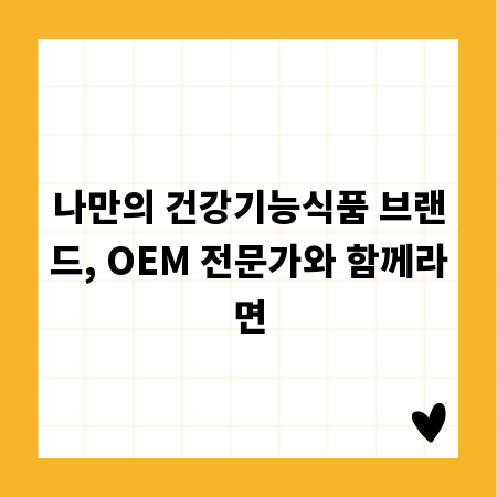나만의 건강기능식품 브랜드, OEM 전문가와 함께라면