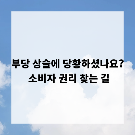 부당 상술에 당황하셨나요? 소비자 권리 찾는 길