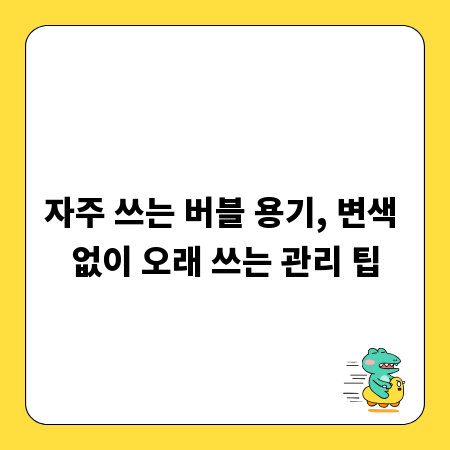 자주 쓰는 버블 용기, 변색 없이 오래 쓰는 관리 팁