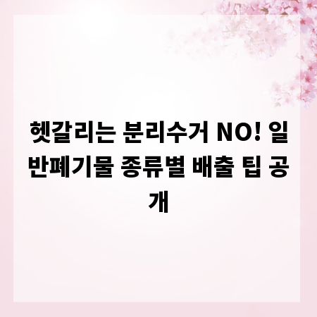 헷갈리는 분리수거 NO! 일반폐기물 종류별 배출 팁 공개