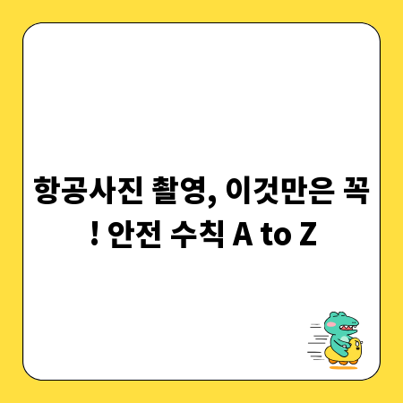항공사진 촬영, 이것만은 꼭! 안전 수칙 A to Z