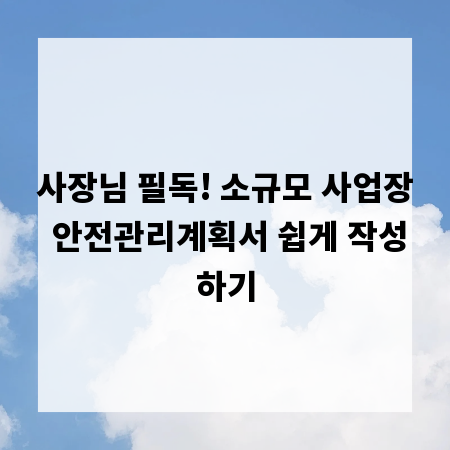 사장님 필독! 소규모 사업장 안전관리계획서 쉽게 작성하기