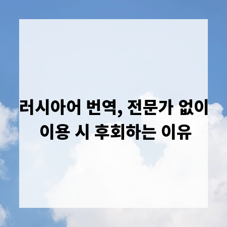 러시아어 번역, 전문가 없이 이용 시 후회하는 이유
