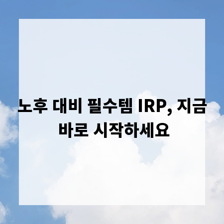 노후 대비 필수템 IRP, 지금 바로 시작하세요