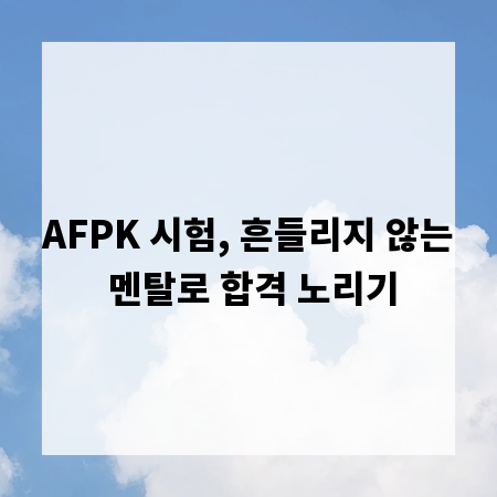 AFPK 시험, 흔들리지 않는 멘탈로 합격 노리기