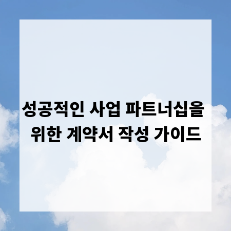 성공적인 사업 파트너십을 위한 계약서 작성 가이드