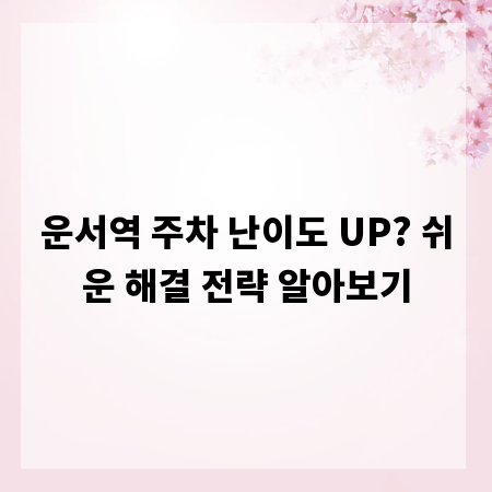 운서역 주차 난이도 UP? 쉬운 해결 전략 알아보기