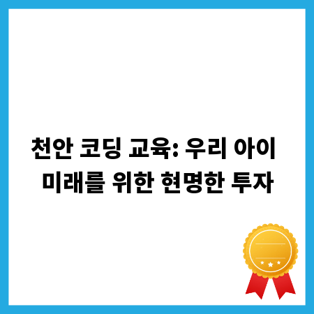 천안 코딩 교육: 우리 아이 미래를 위한 현명한 투자