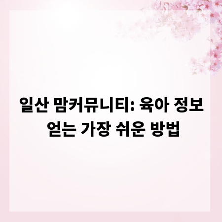 일산 맘커뮤니티: 육아 정보 얻는 가장 쉬운 방법