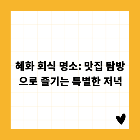 혜화 회식 명소: 맛집 탐방으로 즐기는 특별한 저녁