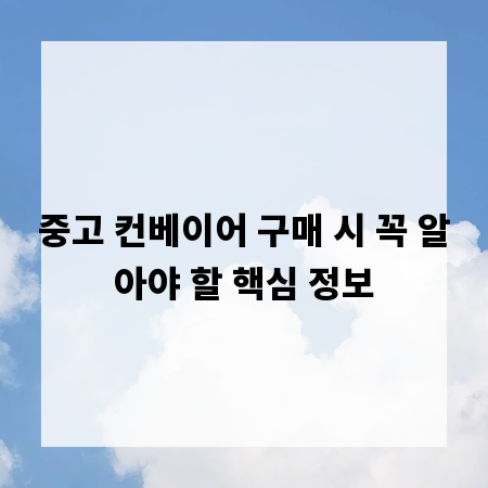 중고 컨베이어 구매 시 꼭 알아야 할 핵심 정보