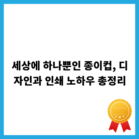 세상에 하나뿐인 종이컵, 디자인과 인쇄 노하우 총정리