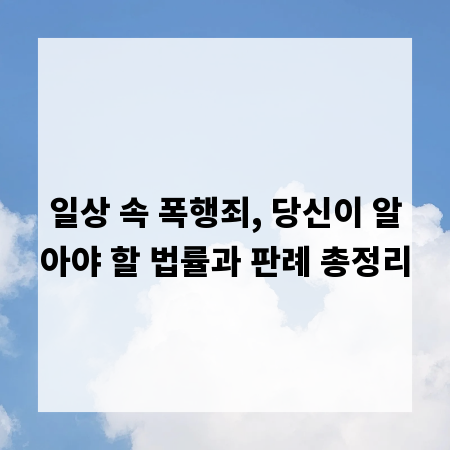 일상 속 폭행죄, 당신이 알아야 할 법률과 판례 총정리
