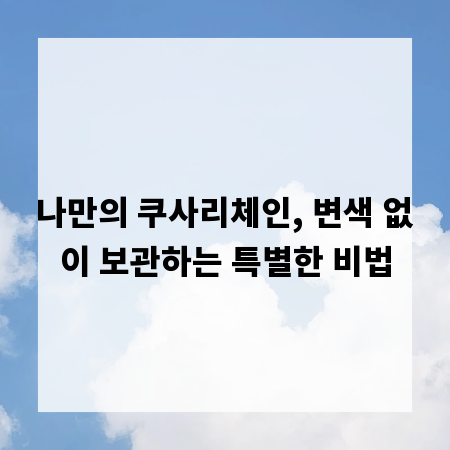 나만의 쿠사리체인, 변색 없이 보관하는 특별한 비법