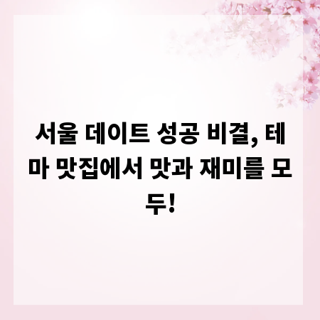 서울 데이트 성공 비결, 테마 맛집에서 맛과 재미를 모두!