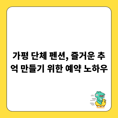 가평 단체 펜션, 즐거운 추억 만들기 위한 예약 노하우