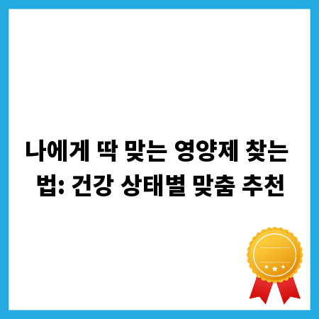 나에게 딱 맞는 영양제 찾는 법: 건강 상태별 맞춤 추천