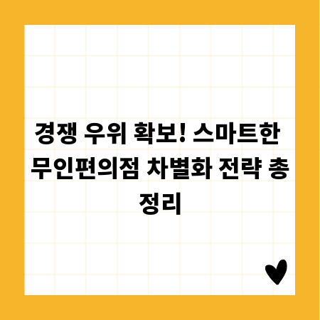 경쟁 우위 확보! 스마트한 무인편의점 차별화 전략 총정리