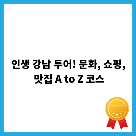 인생 강남 투어! 문화, 쇼핑, 맛집 A to Z 코스