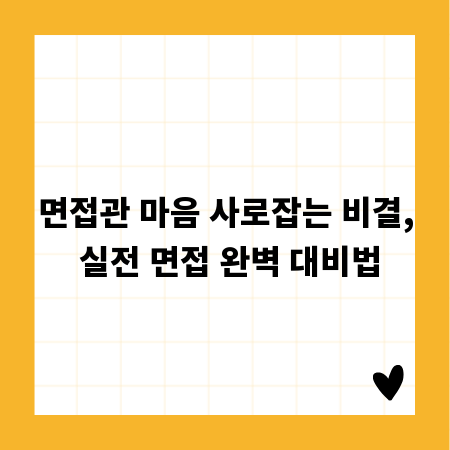 면접관 마음 사로잡는 비결, 실전 면접 완벽 대비법