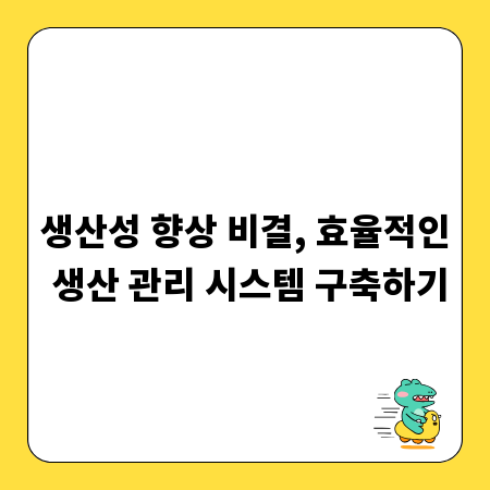 생산성 향상 비결, 효율적인 생산 관리 시스템 구축하기