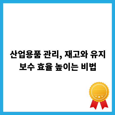 산업용품 관리, 재고와 유지보수 효율 높이는 비법