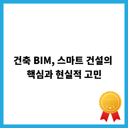 건축 BIM, 스마트 건설의 핵심과 현실적 고민