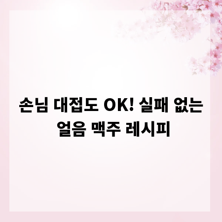 손님 대접도 OK! 실패 없는 얼음 맥주 레시피