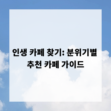 인생 카페 찾기: 분위기별 추천 카페 가이드
