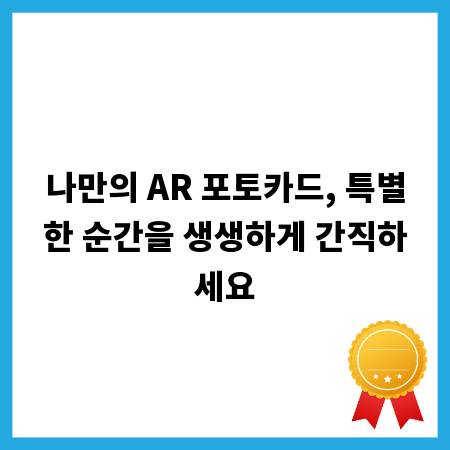 나만의 AR 포토카드, 특별한 순간을 생생하게 간직하세요