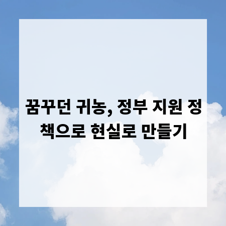 꿈꾸던 귀농, 정부 지원 정책으로 현실로 만들기