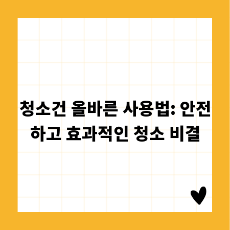 청소건 올바른 사용법: 안전하고 효과적인 청소 비결