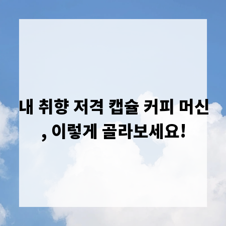 내 취향 저격 캡슐 커피 머신, 이렇게 골라보세요!