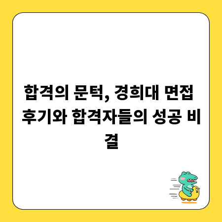 합격의 문턱, 경희대 면접 후기와 합격자들의 성공 비결