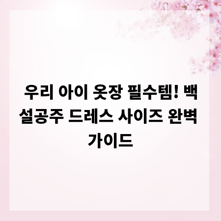 우리 아이 옷장 필수템! 백설공주 드레스 사이즈 완벽 가이드