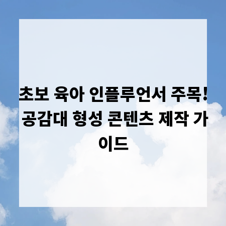 초보 육아 인플루언서 주목! 공감대 형성 콘텐츠 제작 가이드