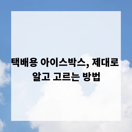 택배용 아이스박스, 제대로 알고 고르는 방법