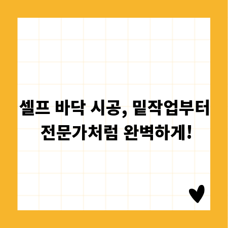 셀프 바닥 시공, 밑작업부터 전문가처럼 완벽하게!