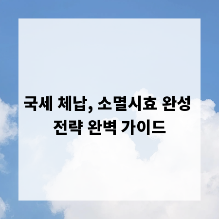 국세 체납, 소멸시효 완성 전략 완벽 가이드