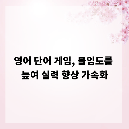 영어 단어 게임, 몰입도를 높여 실력 향상 가속화