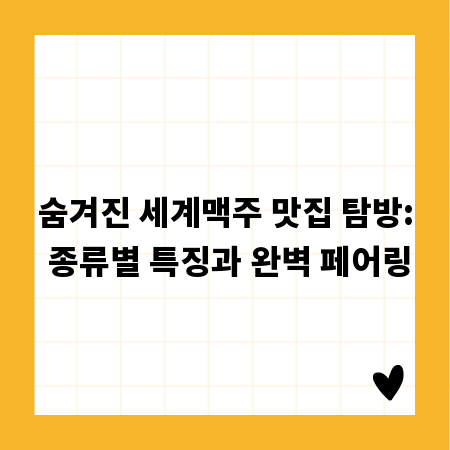 숨겨진 세계맥주 맛집 탐방: 종류별 특징과 완벽 페어링