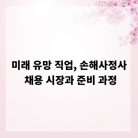 미래 유망 직업, 손해사정사 채용 시장과 준비 과정
