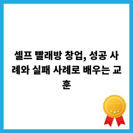 셀프 빨래방 창업, 성공 사례와 실패 사례로 배우는 교훈